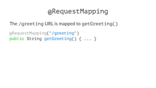 @RequestMapping
The /greeting URL is mapped to getGreeting()
@RequestMapping("/greeting")
public String getGreeting() { ... }
 
