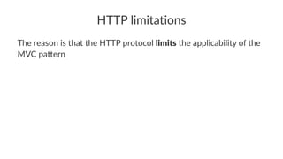 HTTP limita*ons
The reason is that the HTTP protocol limits the applicability of the
MVC pa7ern
 