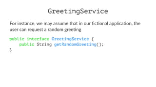 GreetingService
For instance, we may assume that in our ﬁc3onal applica3on, the
user can request a random gree3ng
public i...