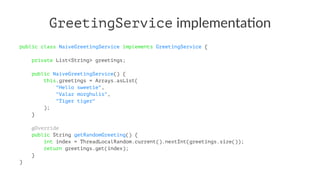 GreetingService implementa*on
public class NaiveGreetingService implements GreetingService {
private List<String> greeting...