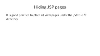 Hiding JSP pages
It is good prac-ce to place all view pages under the /WEB-INF
directory
 