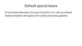 Default special beans
If not stated otherwise, DispatcherServlet will use default
implementa4ons throughout the en4re proc...