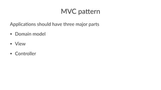 MVC pa'ern
Applica'ons should have three major parts
• Domain model
• View
• Controller
 