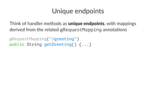 Unique endpoints
Think of handler methods as unique endpoints, with mappings
derived from the related @RequestMapping anno...