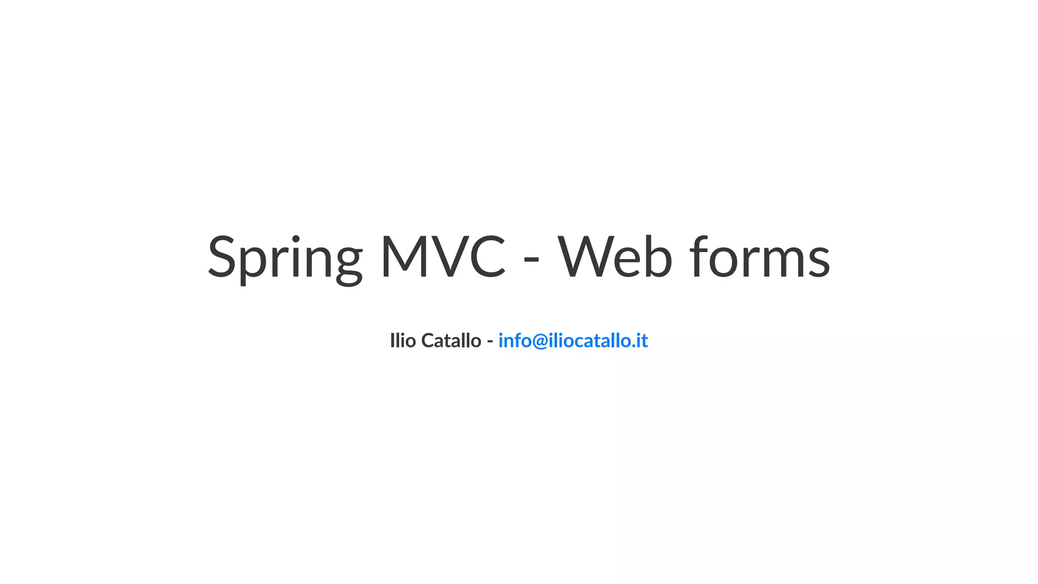 Spring MVC - Web forms
Ilio Catallo - info@iliocatallo.it
 