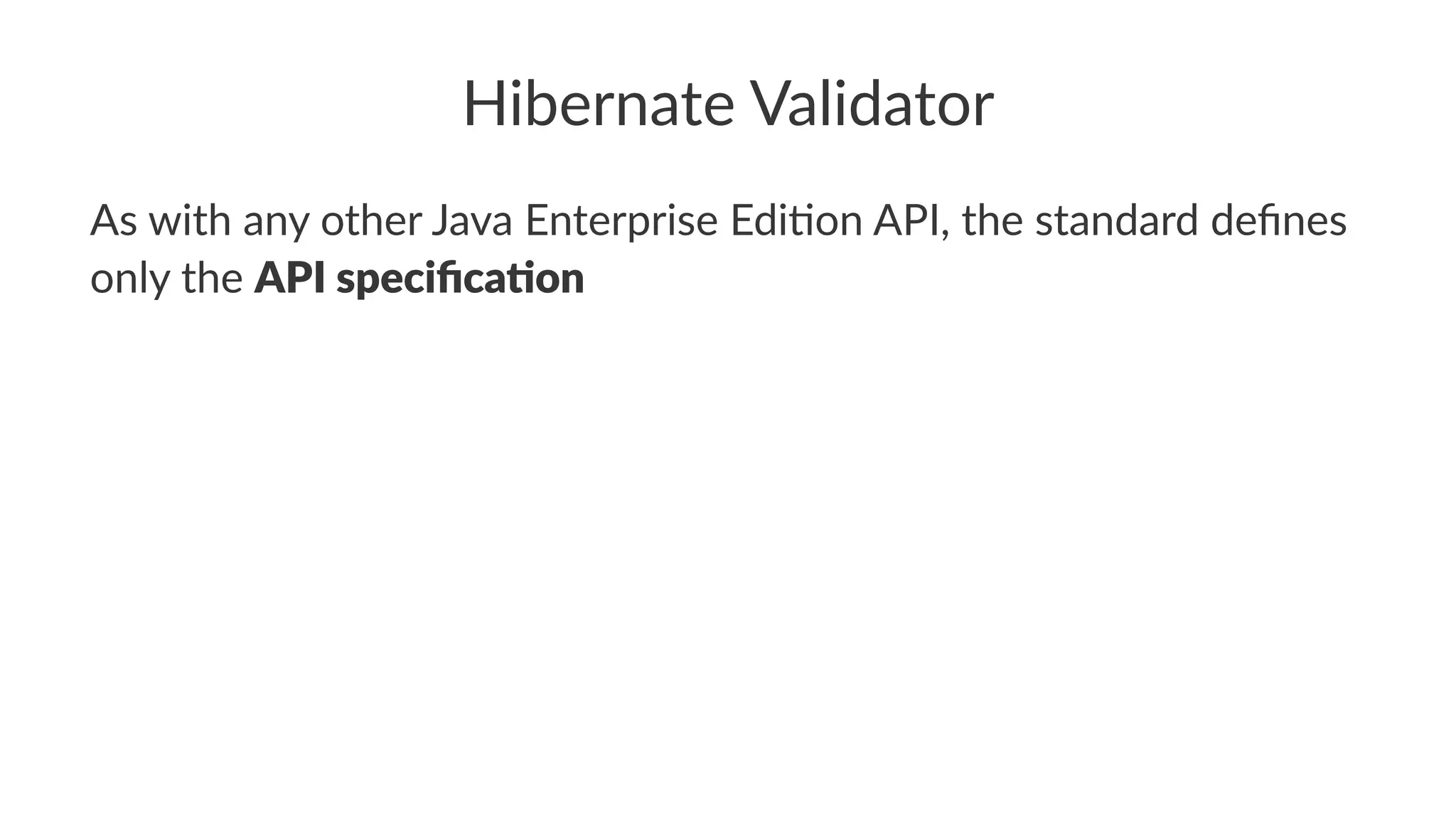 Hibernate Validator
As with any other Java Enterprise Edi3on API, the standard deﬁnes
only the API speciﬁca,on
 