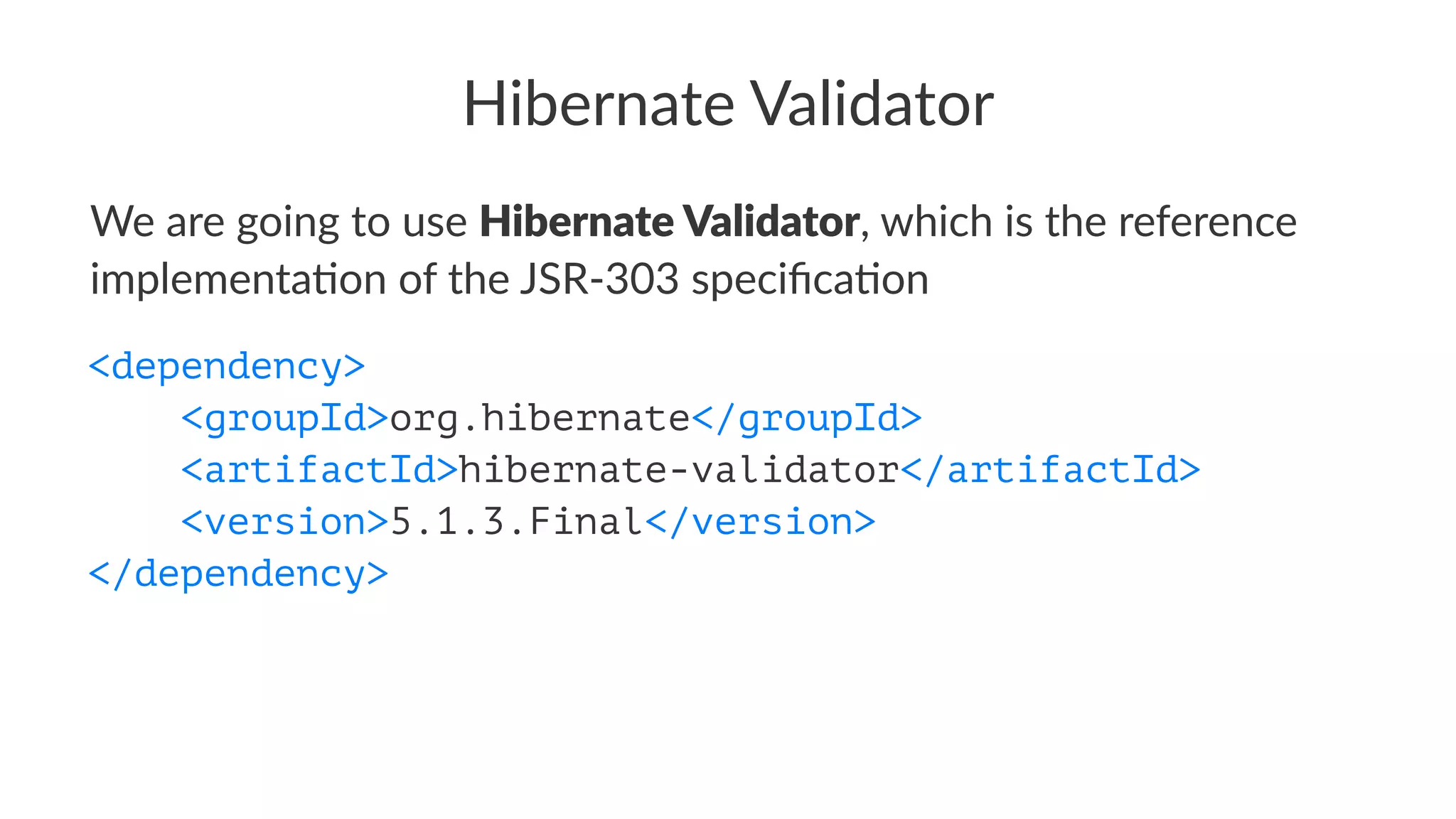 Hibernate Validator
We are going to use Hibernate Validator, which is the reference
implementa5on of the JSR-303 speciﬁca5on
<dependency>
<groupId>org.hibernate</groupId>
<artifactId>hibernate-validator</artifactId>
<version>5.1.3.Final</version>
</dependency>
 