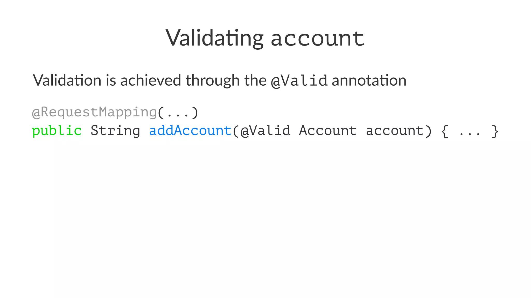 Valida&ng account
Valida&on is achieved through the @Valid annota&on
@RequestMapping(...)
public String addAccount(@Valid Account account) { ... }
 