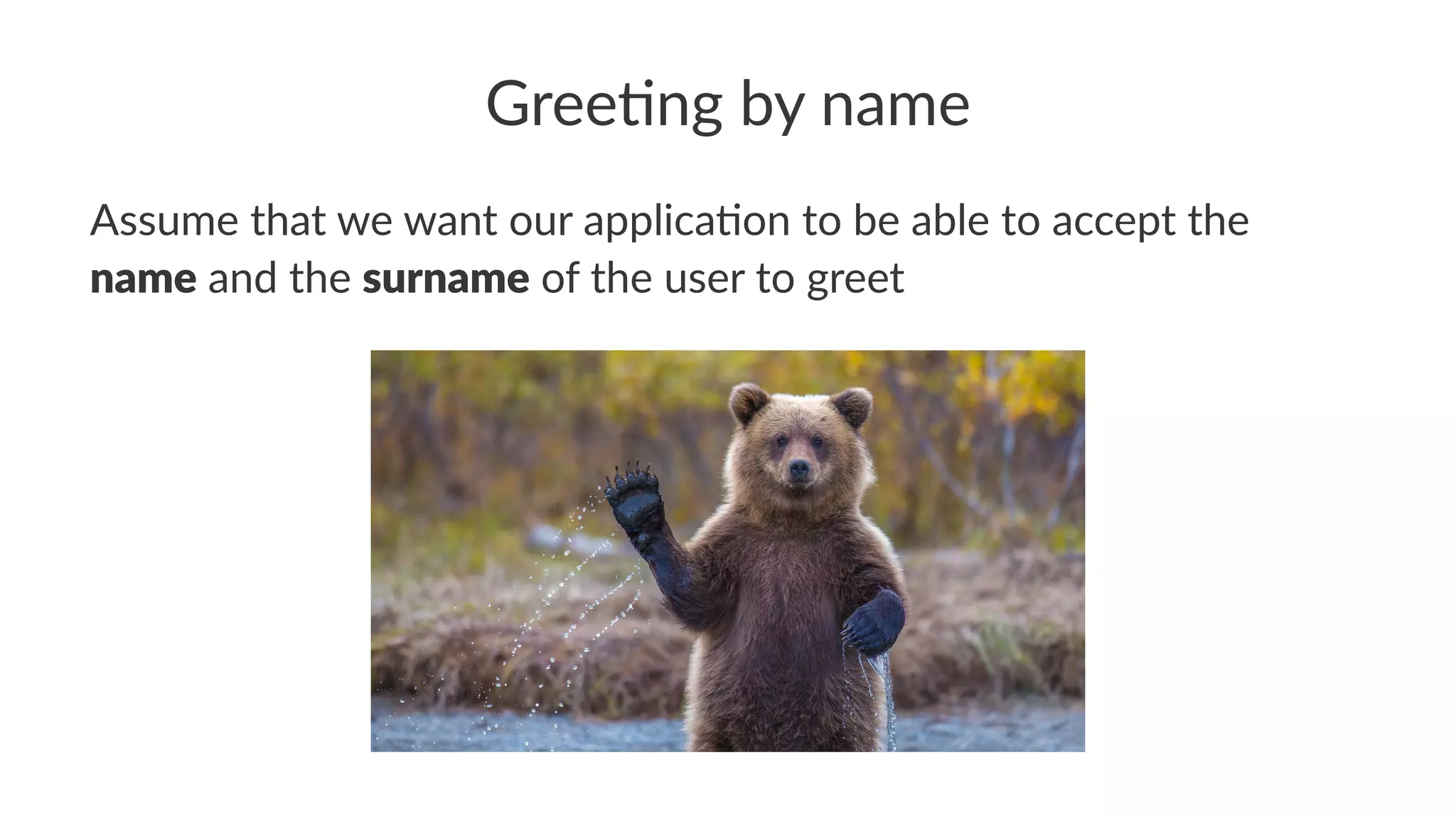 Gree$ng by name
Assume that we want our applica2on to be able to accept the
name and the surname of the user to greet
 