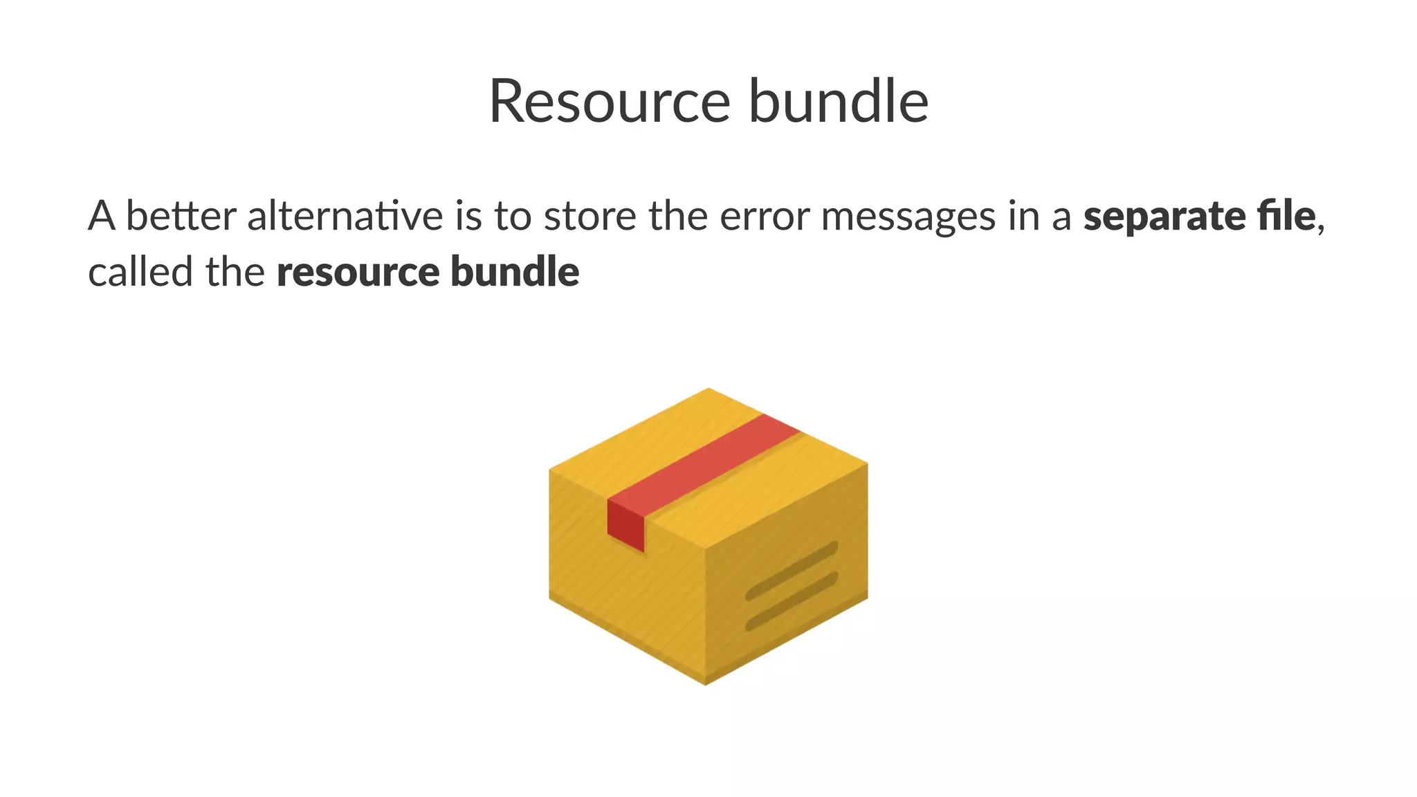 Resource bundle
A be%er alterna+ve is to store the error messages in a separate ﬁle,
called the resource bundle
 