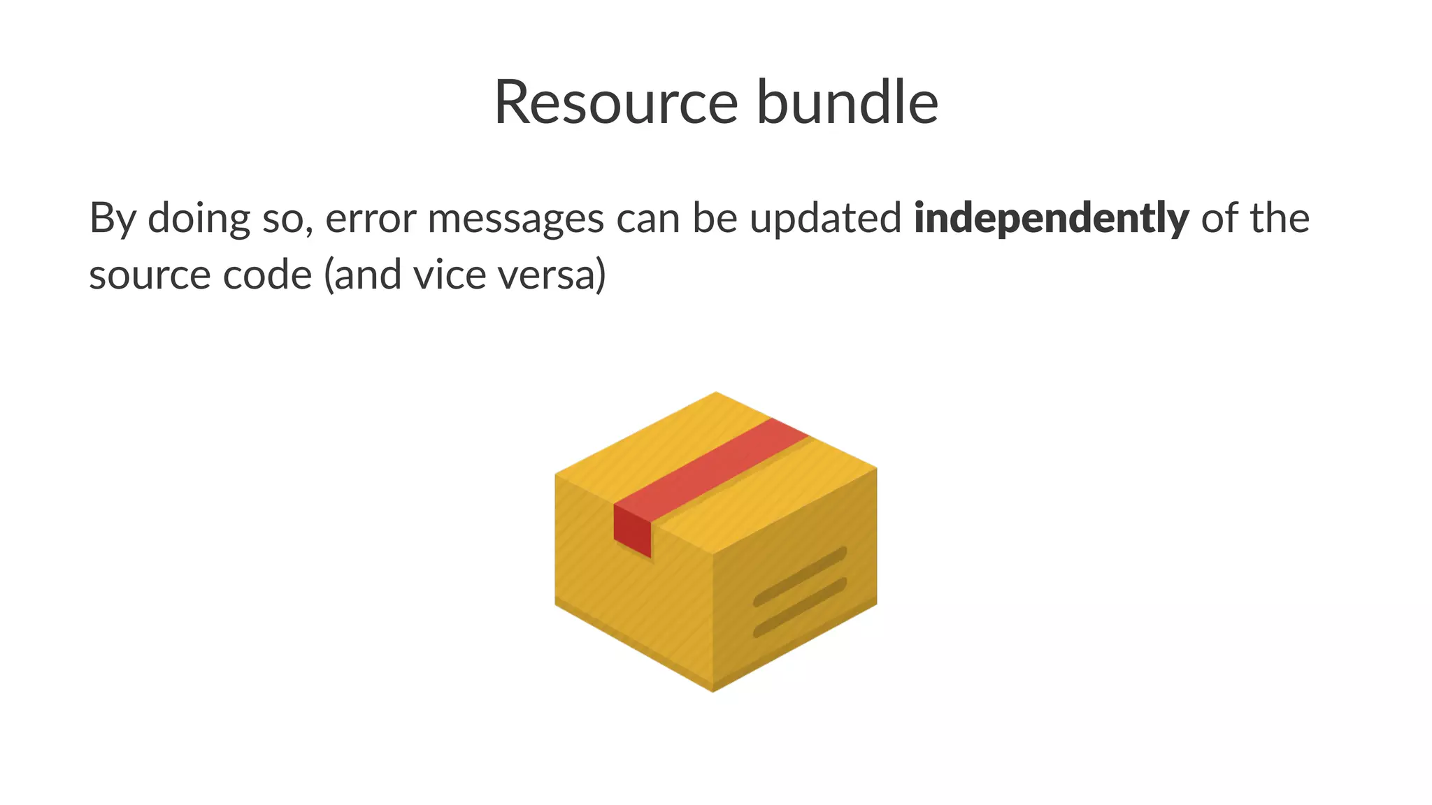 Resource bundle
By doing so, error messages can be updated independently of the
source code (and vice versa)
 