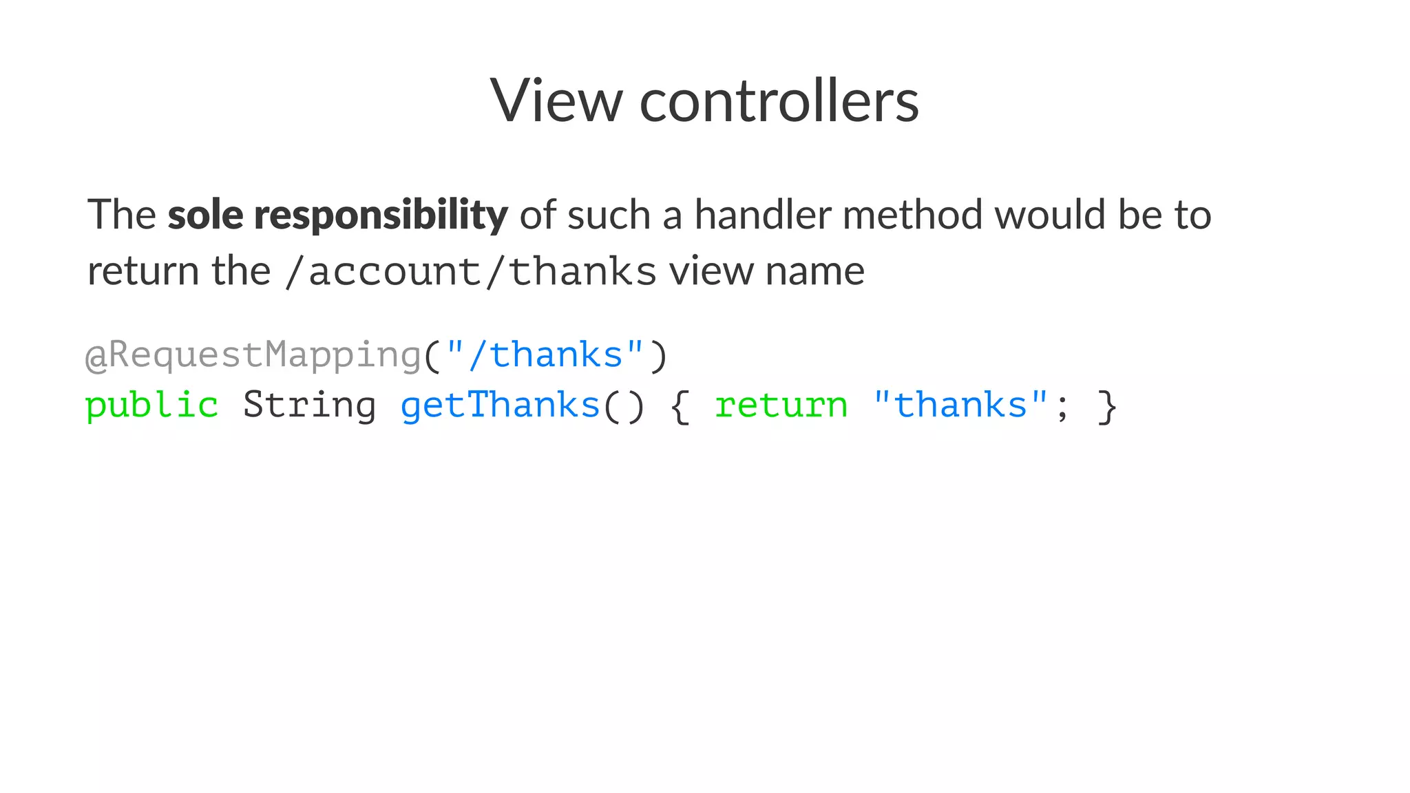 View controllers
The sole responsibility of such a handler method would be to
return the /account/thanks view name
@RequestMapping("/thanks")
public String getThanks() { return "thanks"; }
 