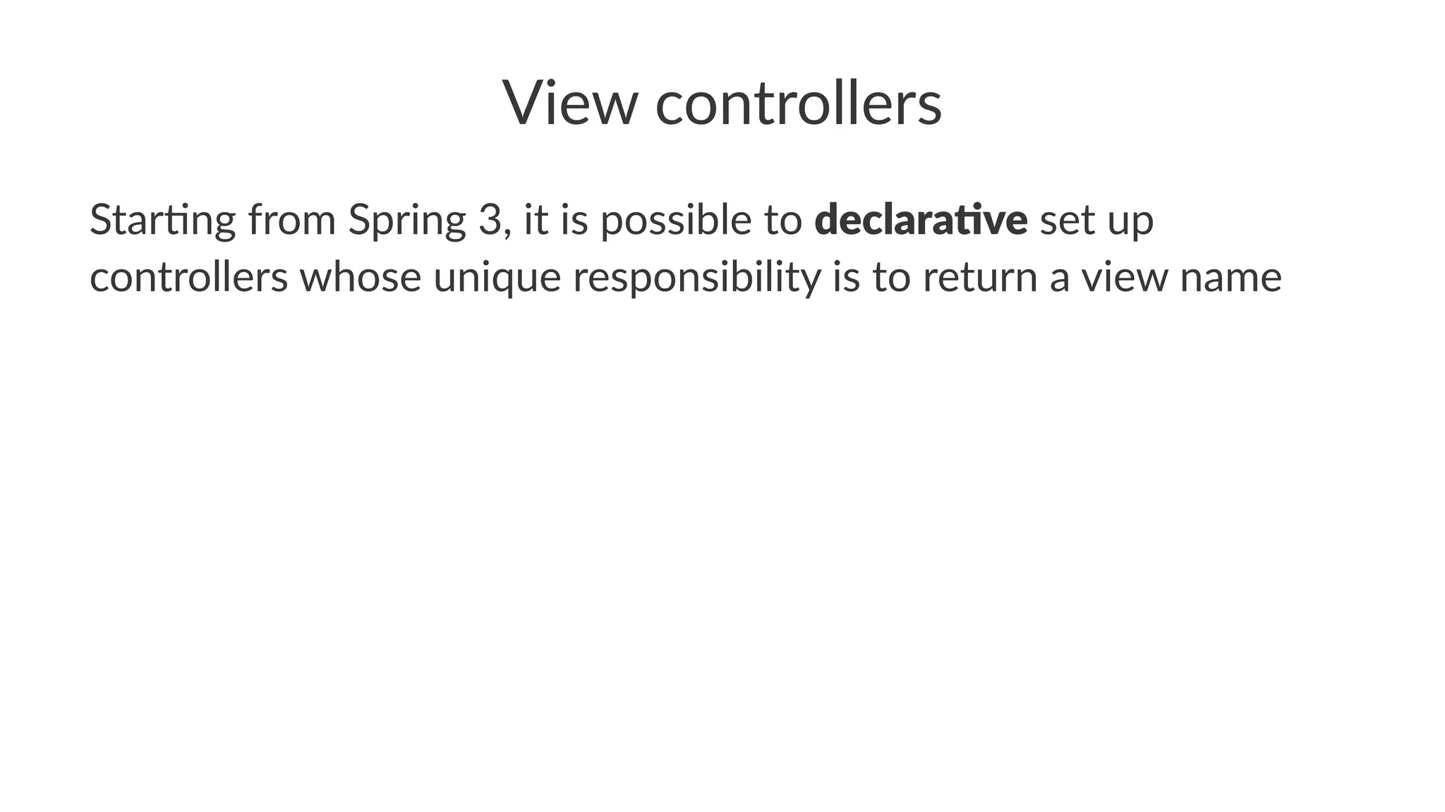 View controllers
Star%ng from Spring 3, it is possible to declara've set up
controllers whose unique responsibility is to return a view name
 
