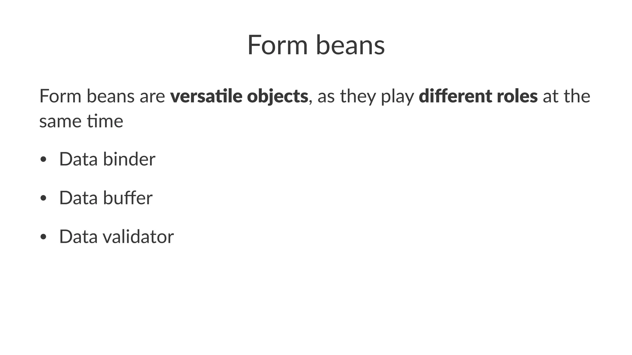 Form beans
Form beans are versa&le objects, as they play diﬀerent roles at the
same 1me
• Data binder
• Data buﬀer
• Data validator
 