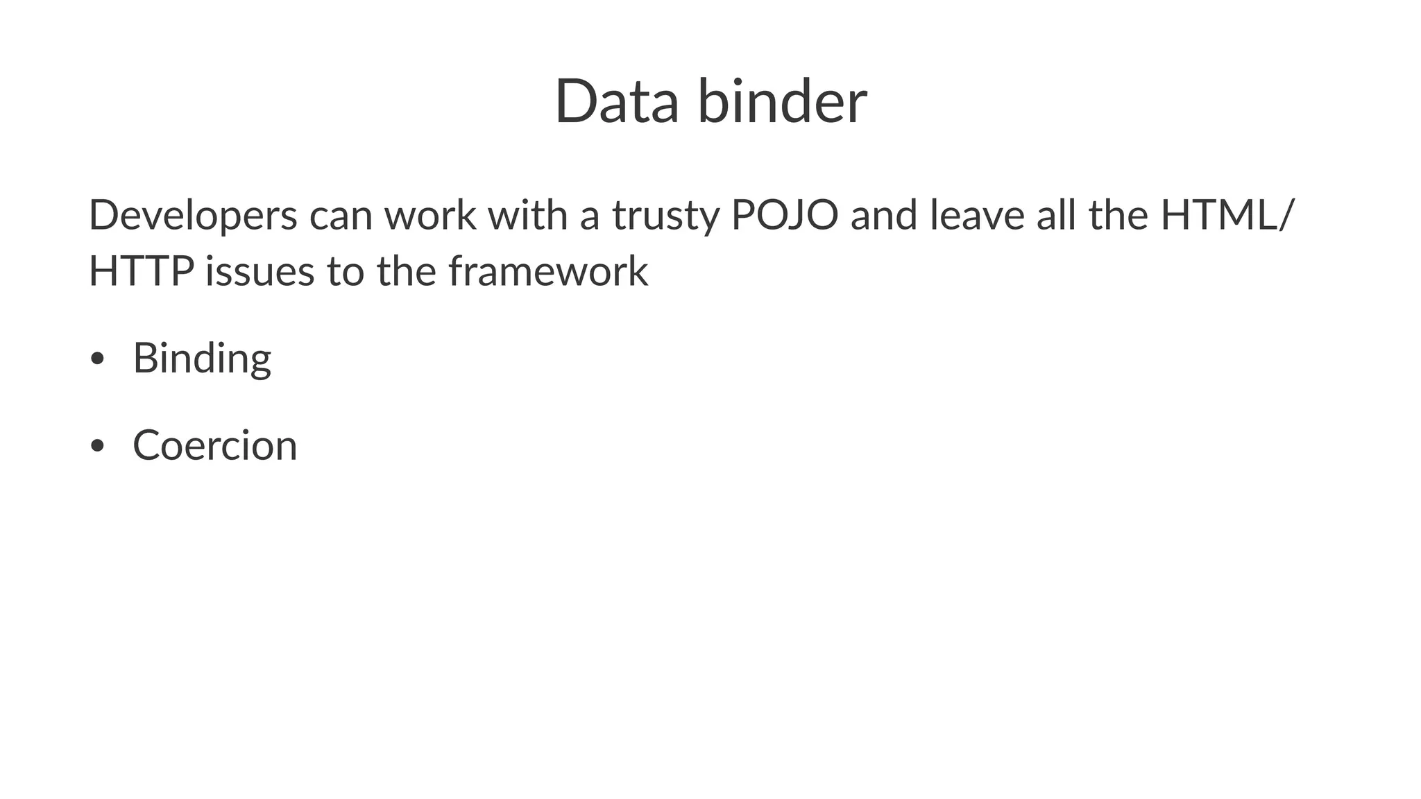 Data binder
Developers can work with a trusty POJO and leave all the HTML/
HTTP issues to the framework
• Binding
• Coercion
 