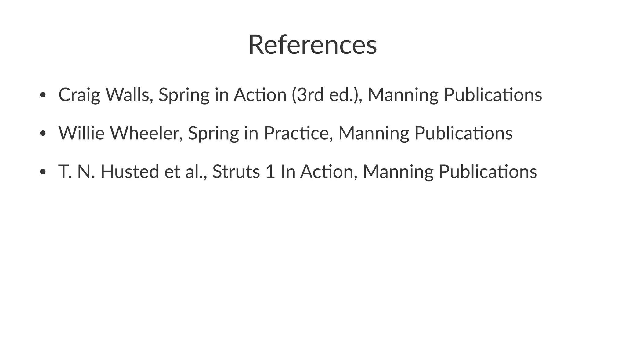 References
• Craig Walls, Spring in Ac1on (3rd ed.), Manning Publica1ons
• Willie Wheeler, Spring in Prac1ce, Manning Publica1ons
• T. N. Husted et al., Struts 1 In Ac1on, Manning Publica1ons
 