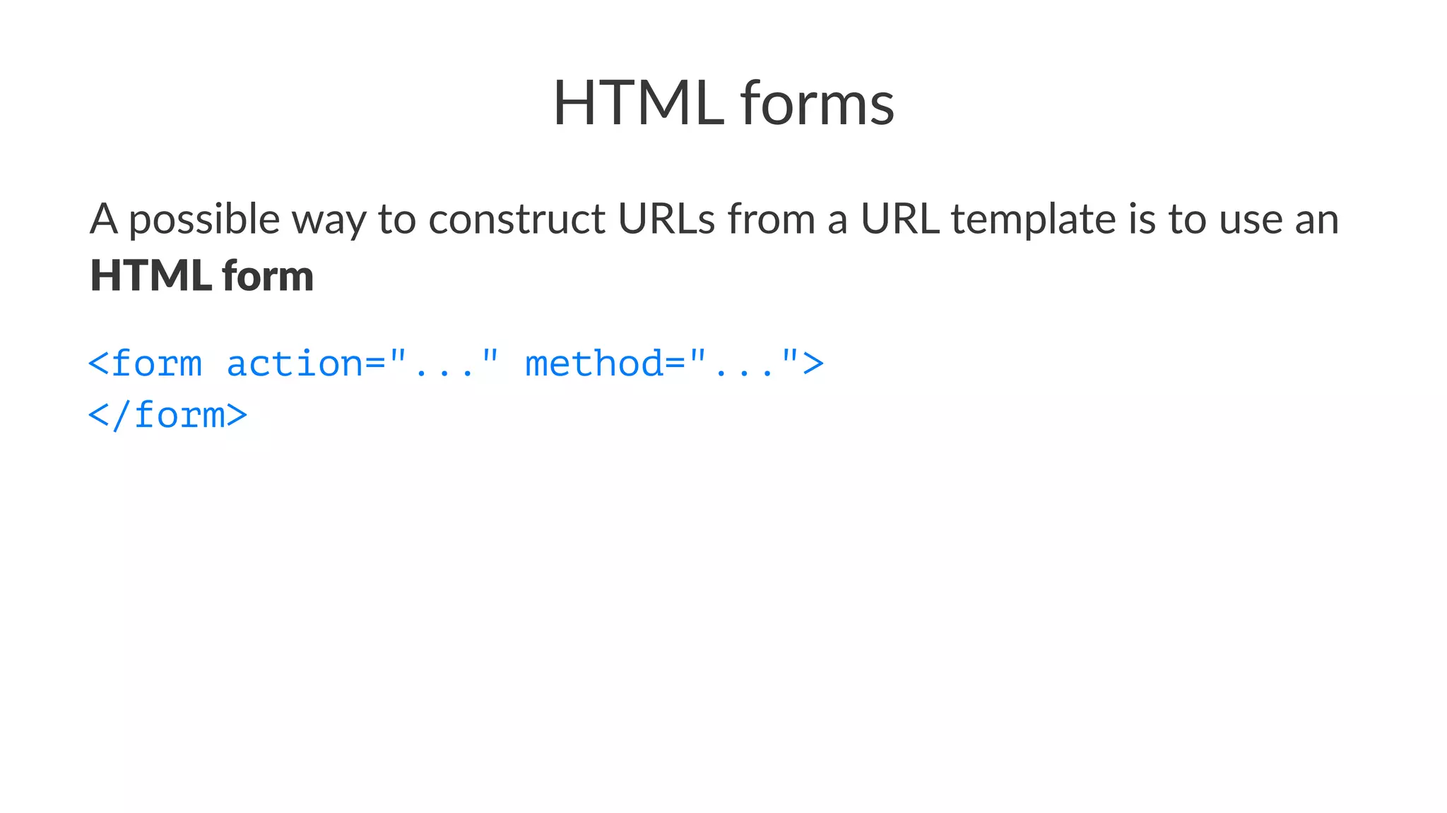 HTML forms
A possible way to construct URLs from a URL template is to use an
HTML form
<form action="..." method="...">
</form>
 