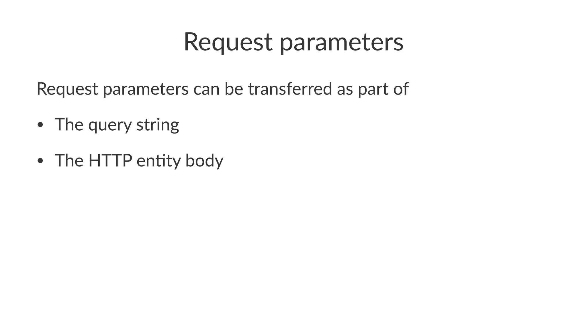 Request parameters
Request parameters can be transferred as part of
• The query string
• The HTTP en1ty body
 