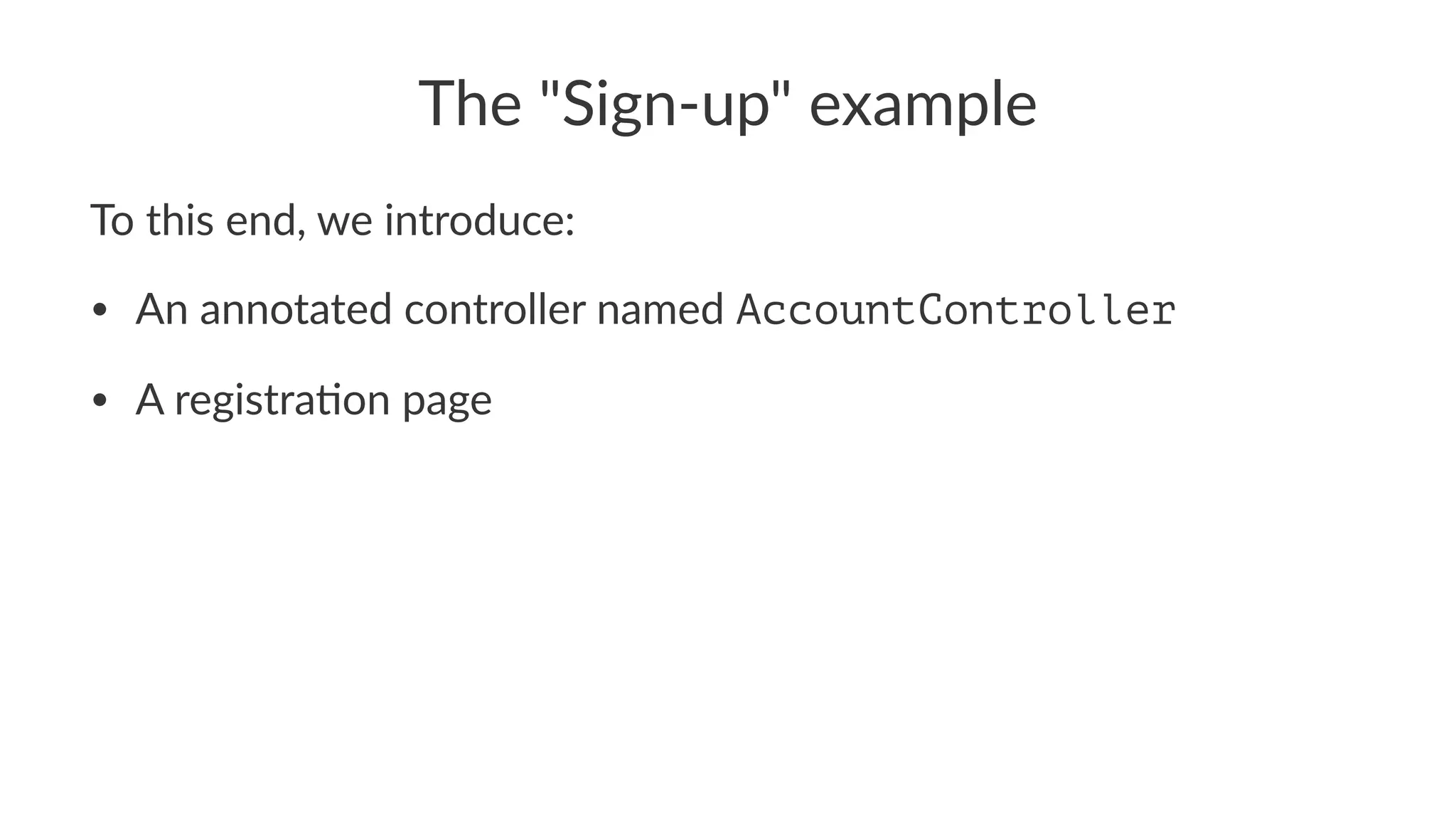 The "Sign-up" example
To this end, we introduce:
• An annotated controller named AccountController
• A registra1on page
 