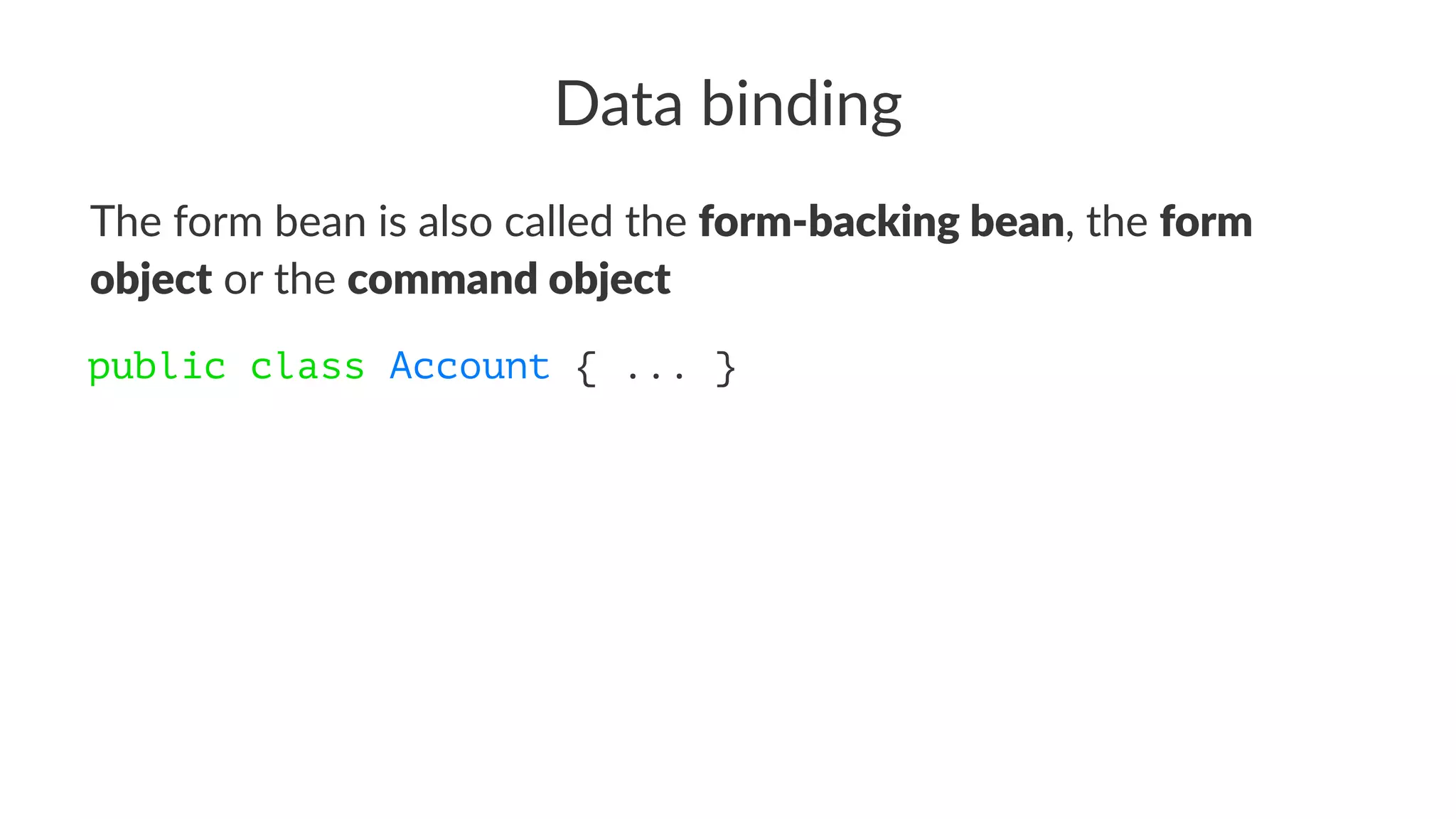 Data binding
The form bean is also called the form-backing bean, the form
object or the command object
public class Account { ... }
 