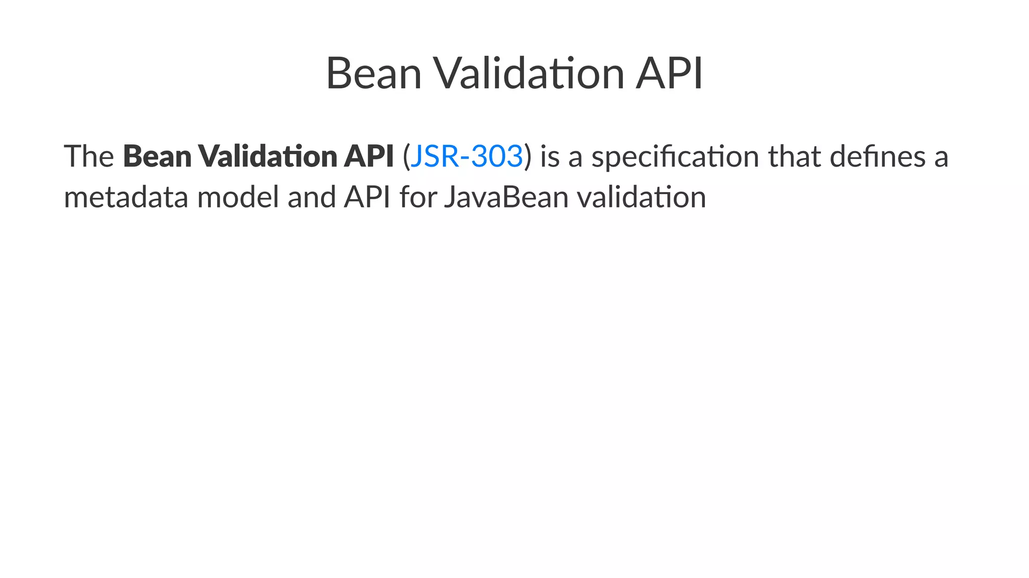 Bean Valida*on API
The Bean Valida*on API (JSR-303) is a speciﬁca3on that deﬁnes a
metadata model and API for JavaBean valida3on
 