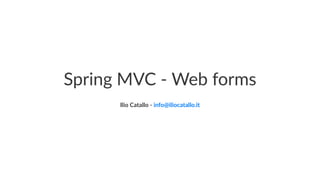 Spring MVC - Web forms
Ilio Catallo - info@iliocatallo.it
 