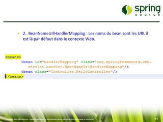  2. BeanNameUrlHandlerMapping : Les noms du bean sont les URL il
               est là par défaut dans le contexte Web.




Copyright 2008 SpringSource. Copying, publishing or distributing without express written permission is prohibited.   11
 
