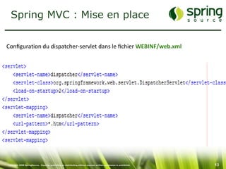 Spring MVC : Mise en place


Conﬁguration du dispatcher-servlet dans le ﬁchier WEBINF/web.xml




Copyright 2008 SpringSource. Copying, publishing or distributing without express written permission is prohibited.   13
 