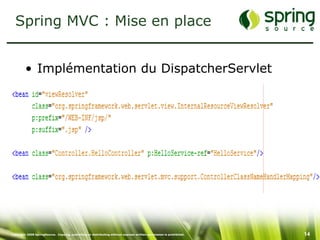 Spring MVC : Mise en place


         • Implémentation du DispatcherServlet




Copyright 2008 SpringSource. Copying, publishing or distributing without express written permission is prohibited.   14
 