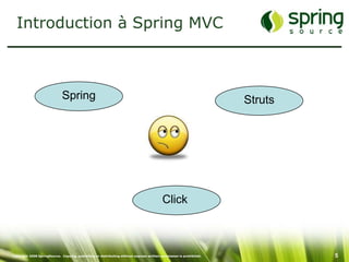 Introduction à Spring MVC



                              Spring                                                                                 Struts




                                                                                          Click



Copyright 2008 SpringSource. Copying, publishing or distributing without express written permission is prohibited.            5
 