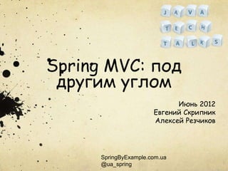 Spring MVC: под
 другим углом
                             Июнь 2012
                       Евгений Скрипник
                       Алексей Резчиков




      SpringByExample.com.ua
      @ua_spring
 