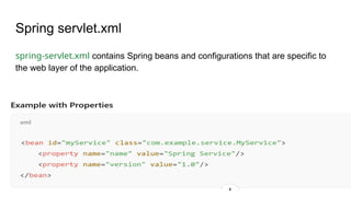 Spring servlet.xml
spring-servlet.xml contains Spring beans and configurations that are specific to
the web layer of the application.
 