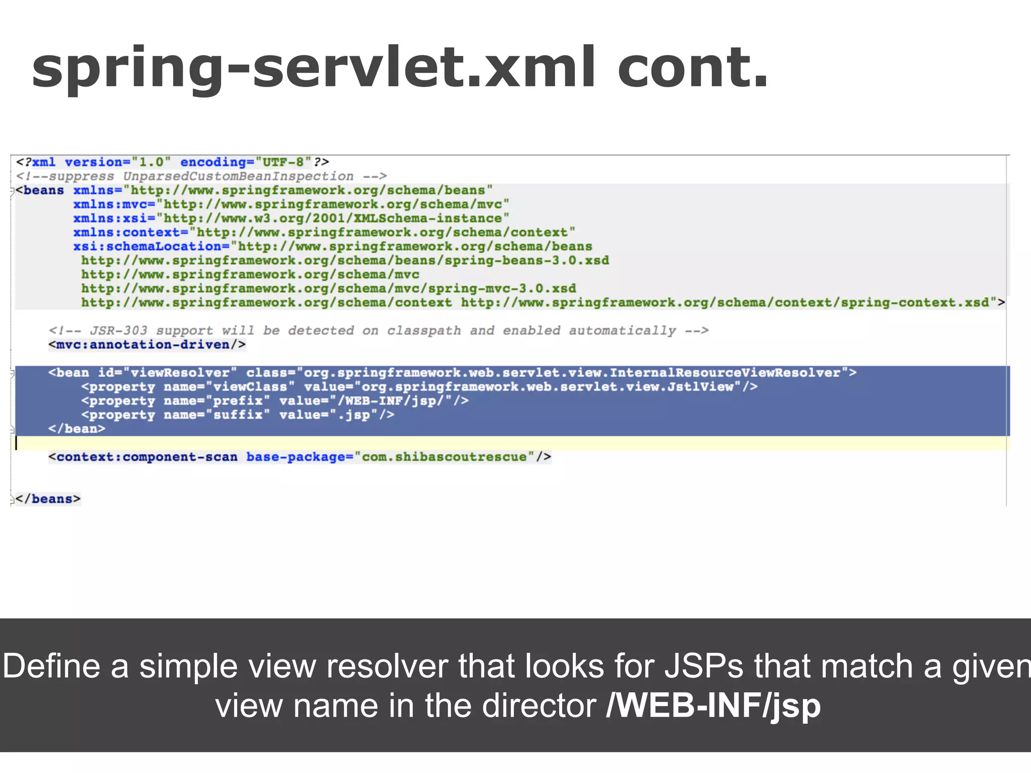 spring-servlet.xml cont.




Define a simple view resolver that looks for JSPs that match a given
             view name in the director /WEB-INF/jsp
 