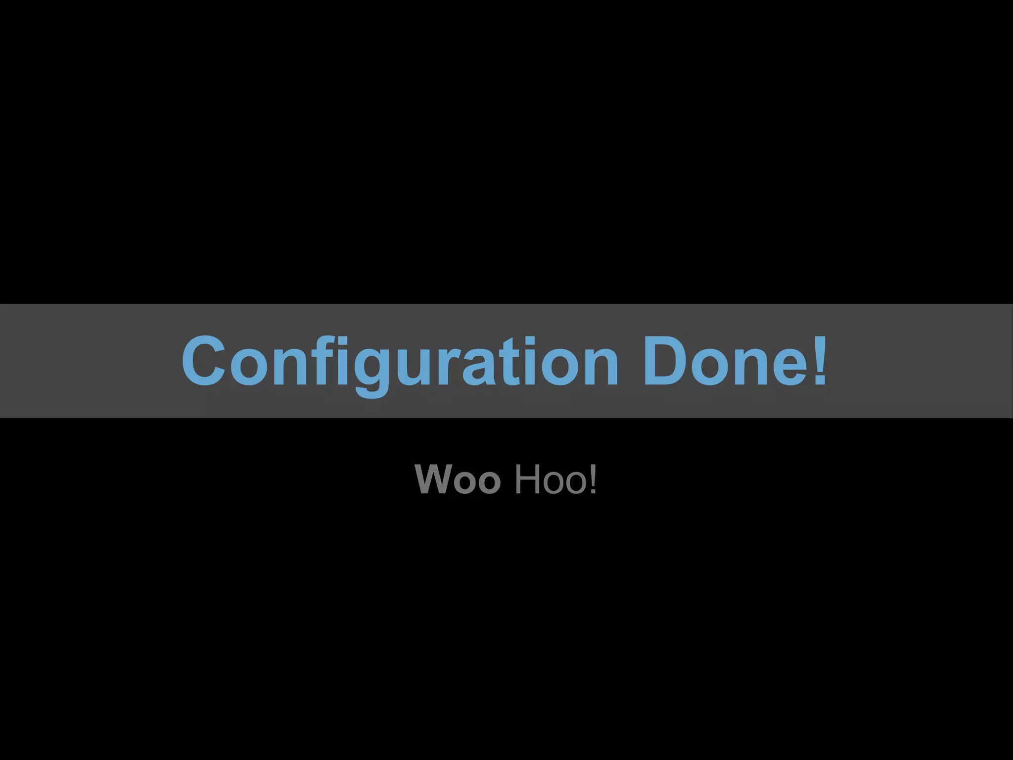 Configuration Done!
      Woo Hoo!
 