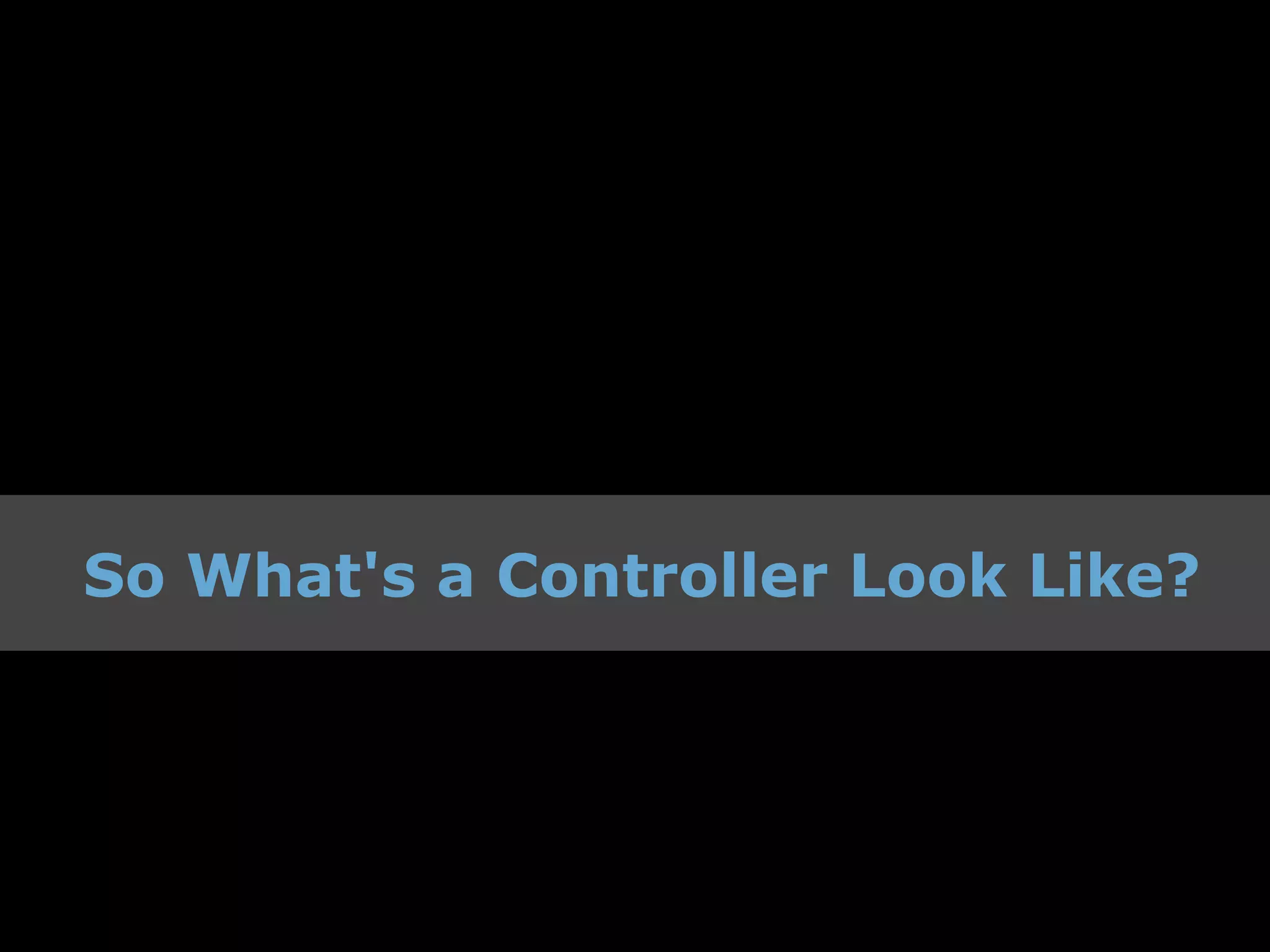 So What's a Controller Look Like?
 