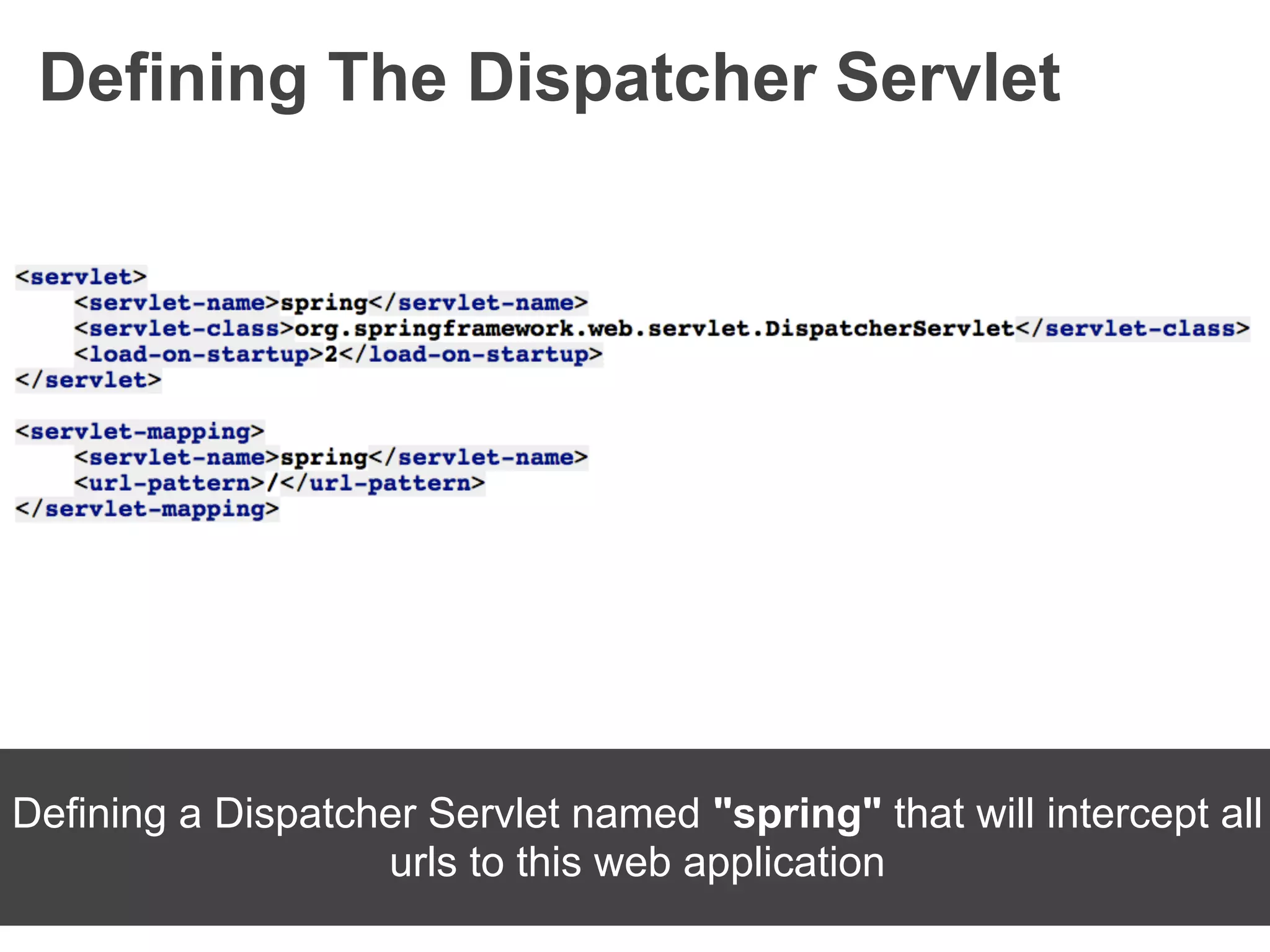 Defining The Dispatcher Servlet




Defining a Dispatcher Servlet named "spring" that will intercept all
                   urls to this web application
 