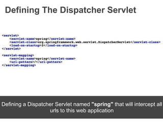 Defining The Dispatcher Servlet




Defining a Dispatcher Servlet named "spring" that will intercept all
                   urls to this web application
 