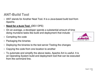 • ANT stands for Another Neat Tool. It is a Java-based build tool from
Apache.
• Need for a Build Tool (DEV OPS)
• On an a...