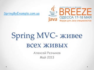 Spring MVC- живее
всех живых
Алексей Резчиков
Май 2013
SpringByExample.com.ua
 