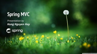 Spring MVC
Presentation by
Hung Nguyen Huy
 
