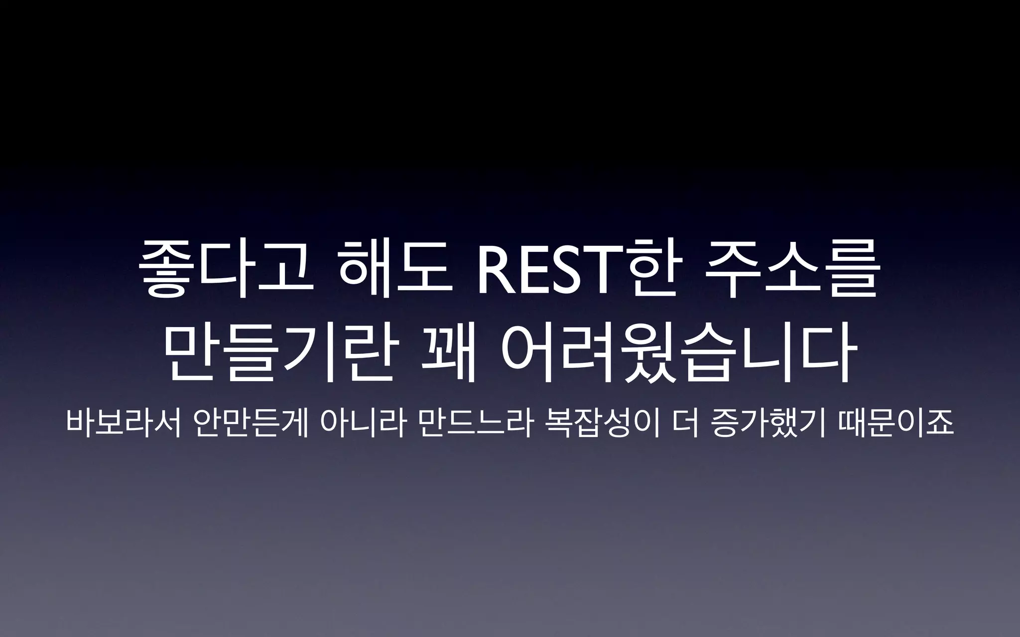 좋다고 해도 REST한 주소를
  만들기란 꽤 어려웠습니다
바보라서 안만든게 아니라 만드느라 복잡성이 더 증가했기 때문이죠
 