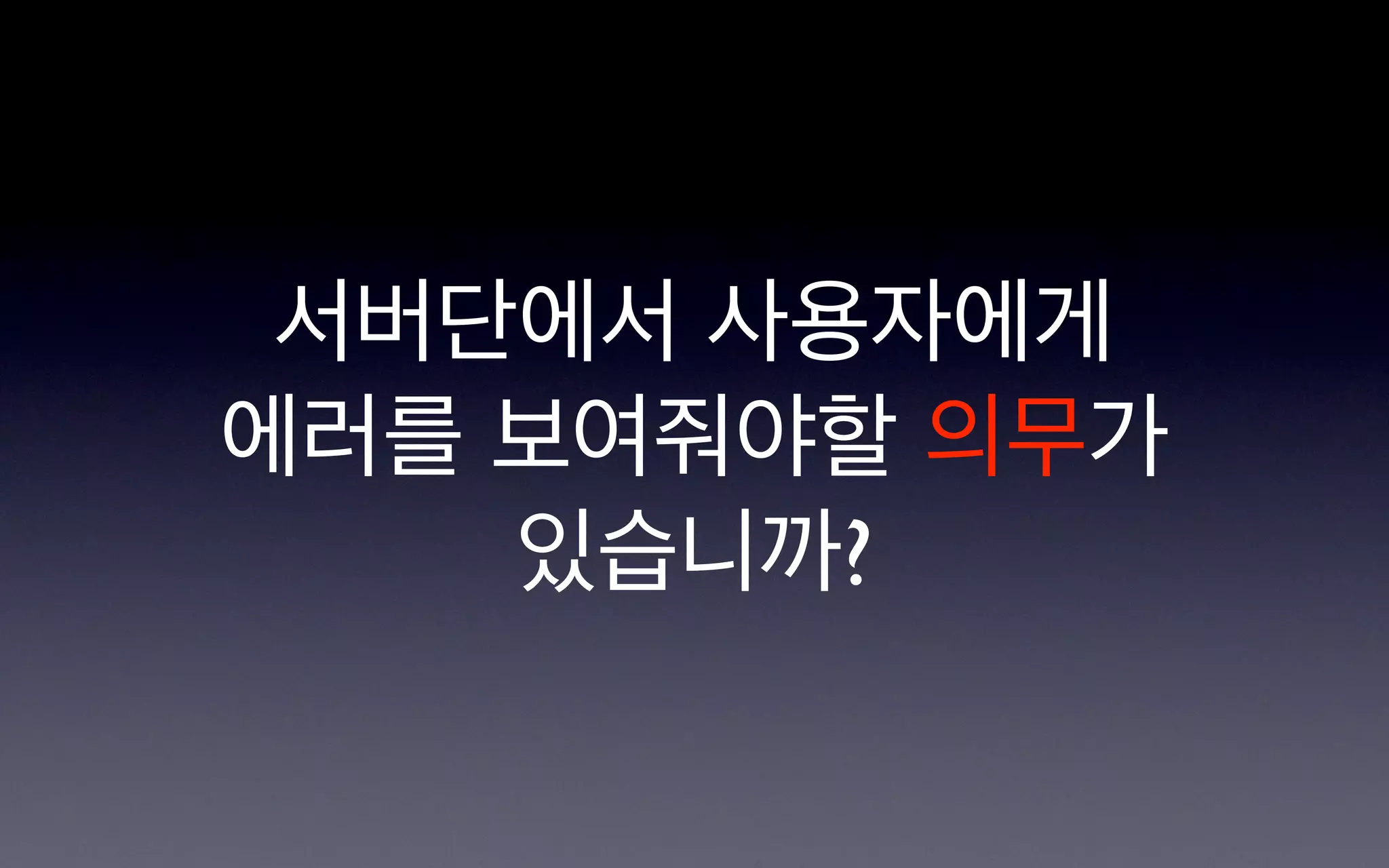 서버단에서 사용자에게
에러를 보여줘야할 의무가
    있습니까?
 