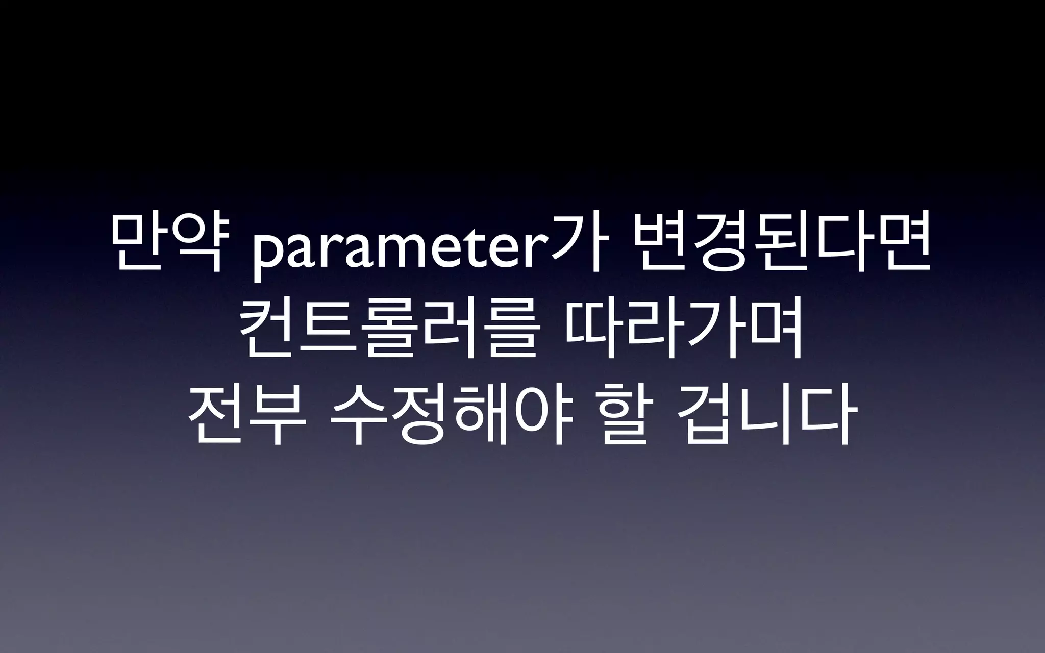 만약 parameter가 변경된다면
  컨트롤러를 따라가며
 전부 수정해야 할 겁니다
 