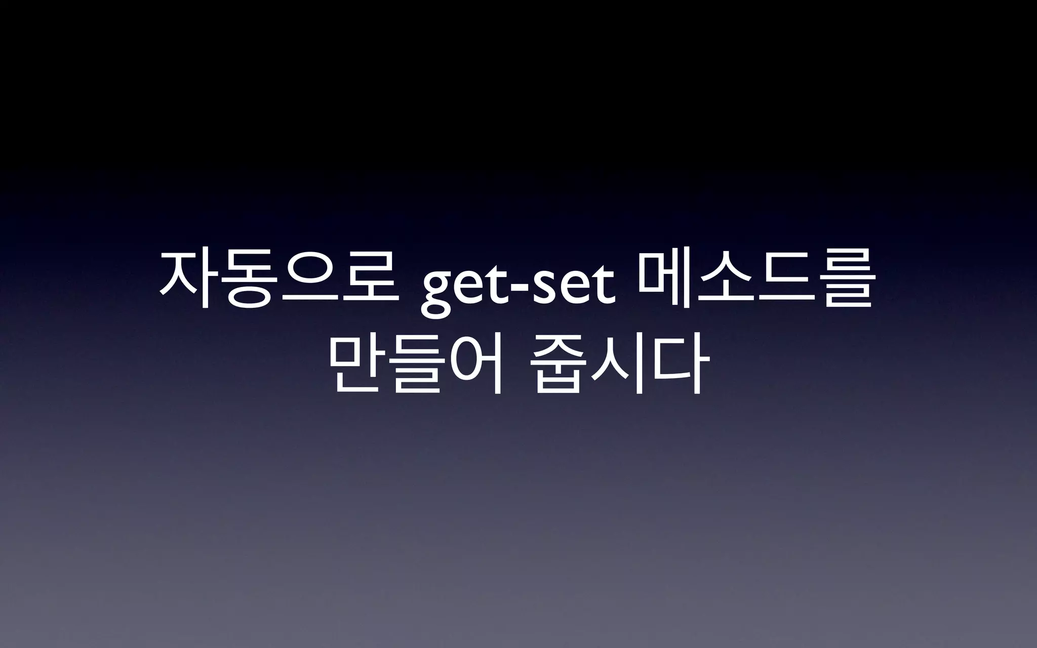 자동으로 get-set 메소드를
   만들어 줍시다
 