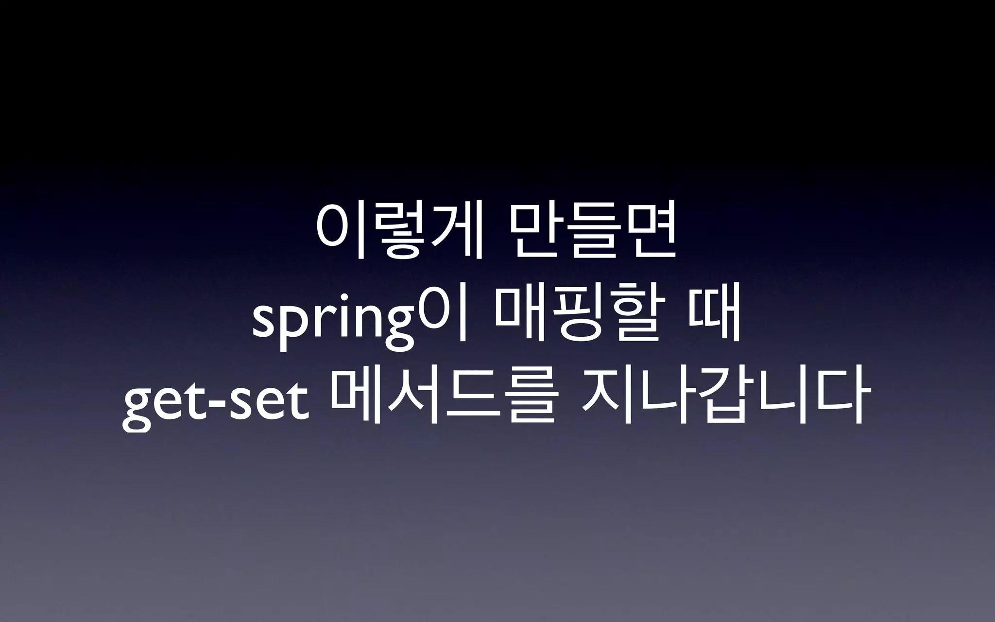 이렇게 만들면
     spring이 매핑할 때
get-set 메서드를 지나갑니다
 