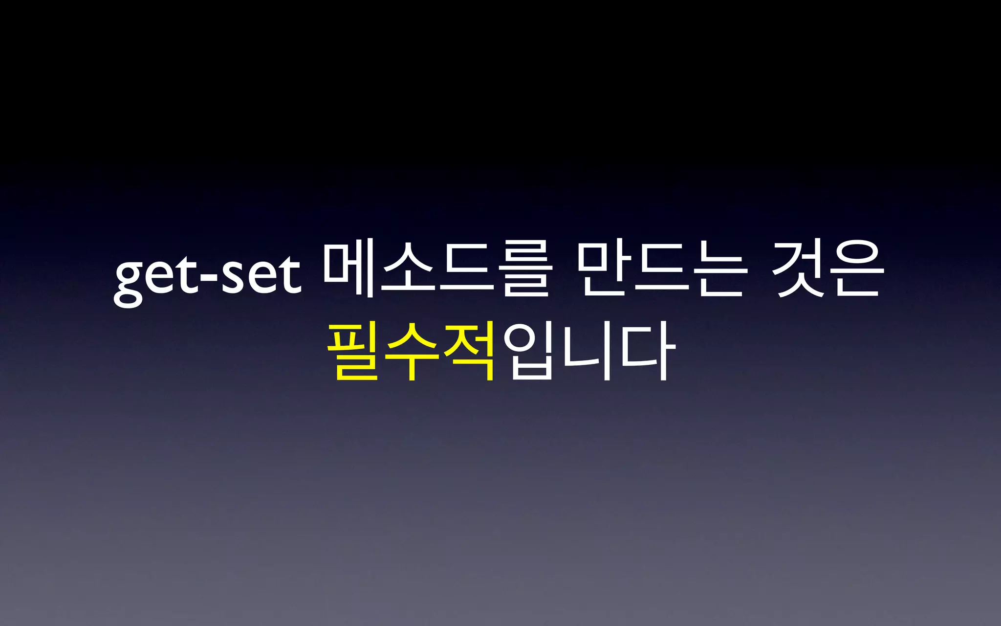 get-set 메소드를 만드는 것은
        필수적입니다
 