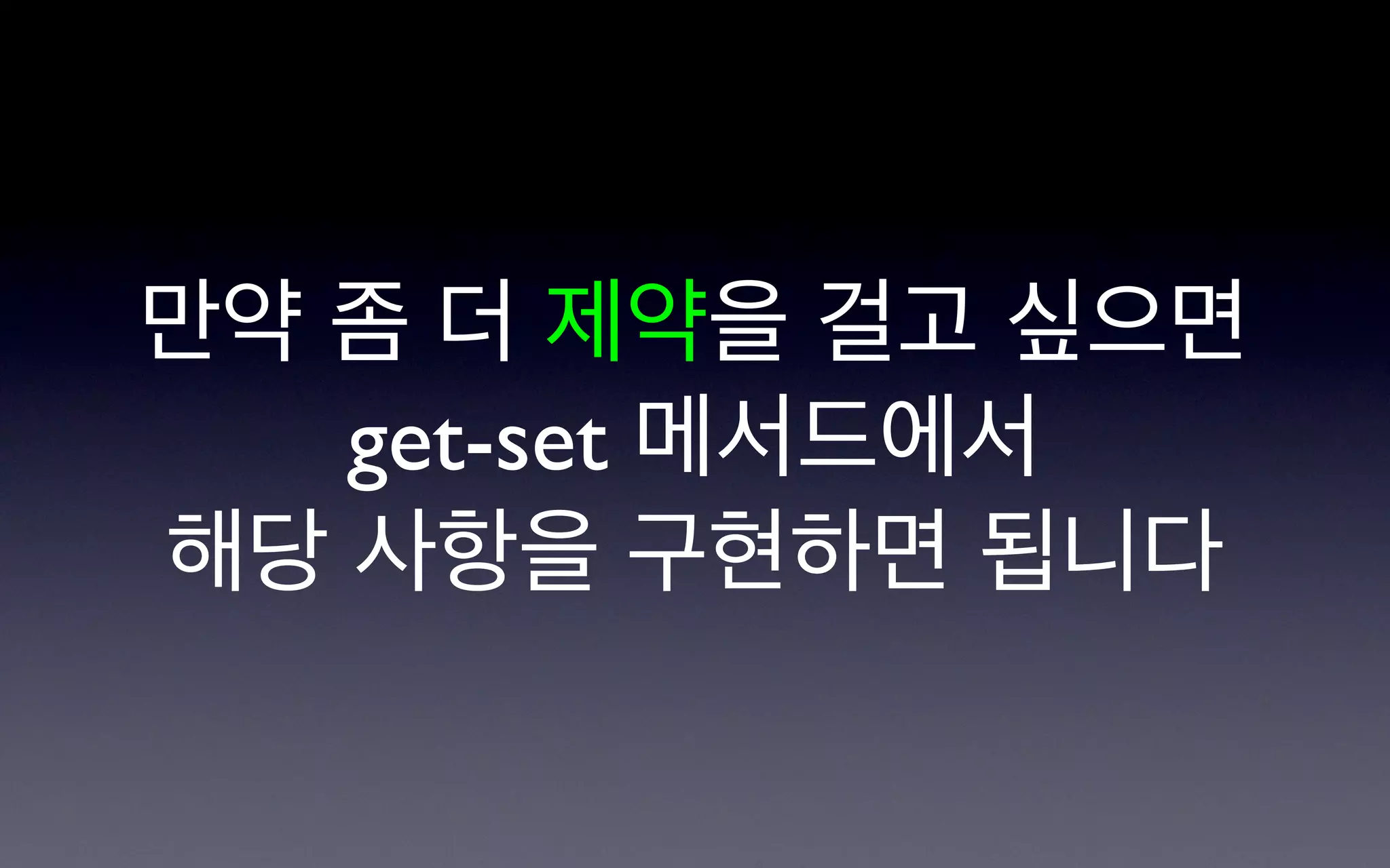 만약 좀 더 제약을 걸고 싶으면
   get-set 메서드에서
해당 사항을 구현하면 됩니다
 