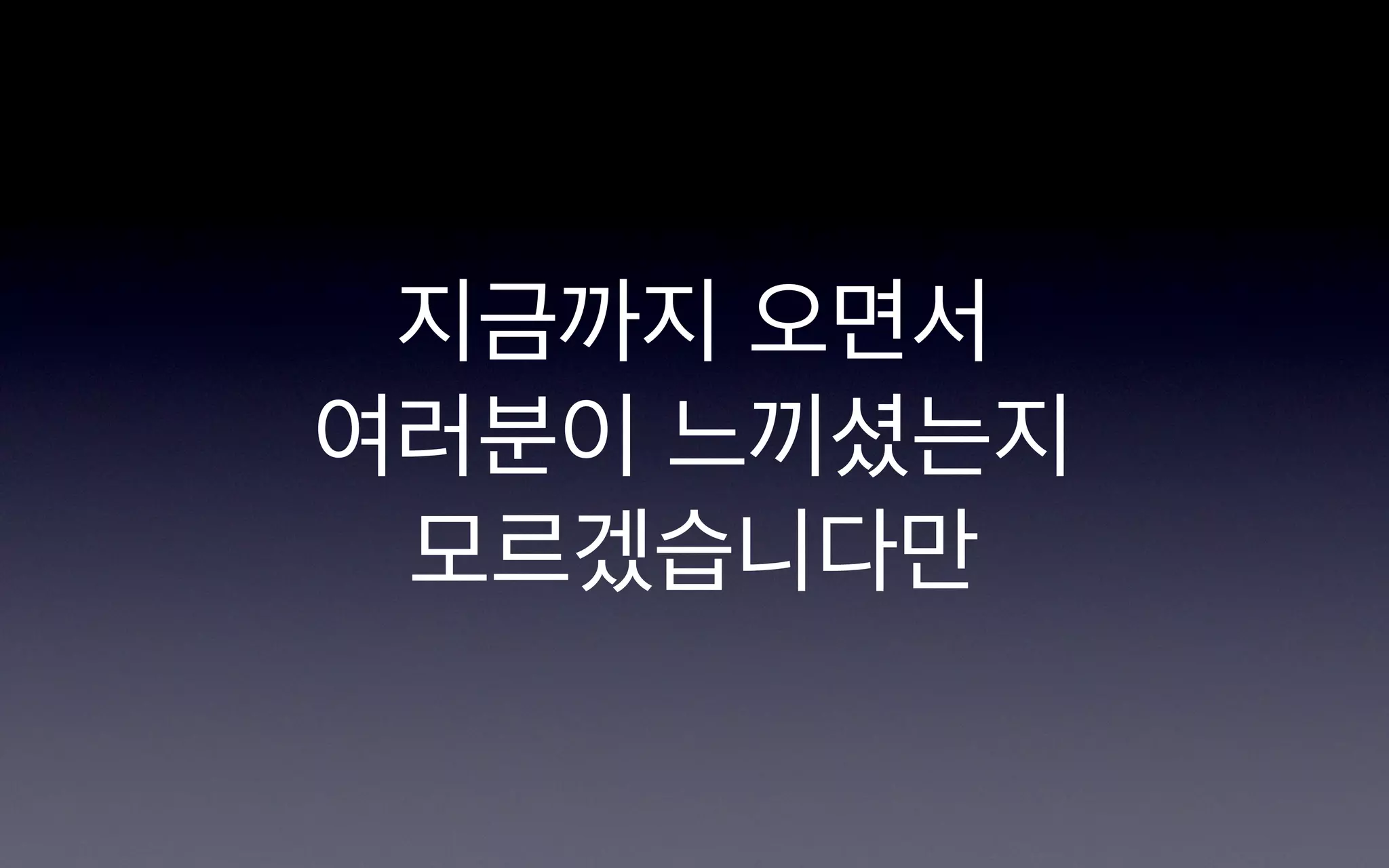 지금까지 오면서
여러분이 느끼셨는지
 모르겠습니다만
 