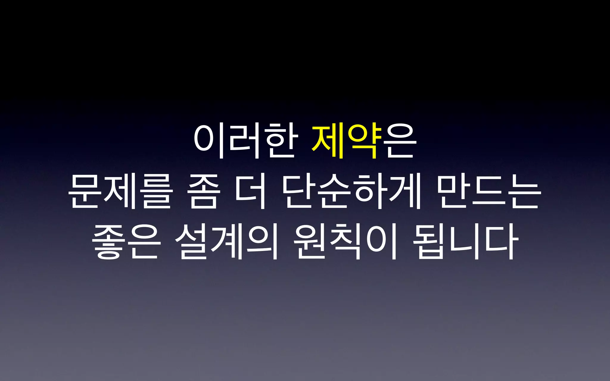 이러한 제약은
문제를 좀 더 단순하게 만드는
 좋은 설계의 원칙이 됩니다
 