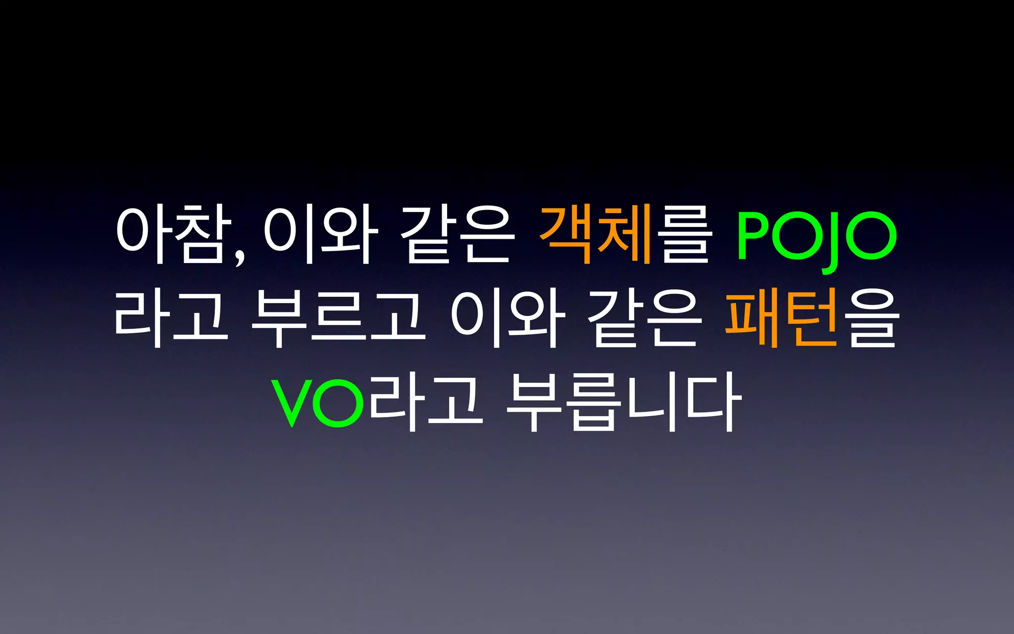 아참, 이와 같은 객체를 POJO
라고 부르고 이와 같은 패턴을
    VO라고 부릅니다
 